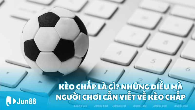 Kèo chấp là gì? Những điều mà người chơi cần viết về kèo chấp