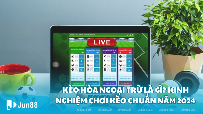 Kèo hòa ngoại trừ là gì? Kinh nghiệm chơi kèo chuẩn năm 2024