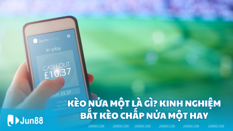 Kèo nửa một là gì? Kinh nghiệm bắt kèo nửa một hay