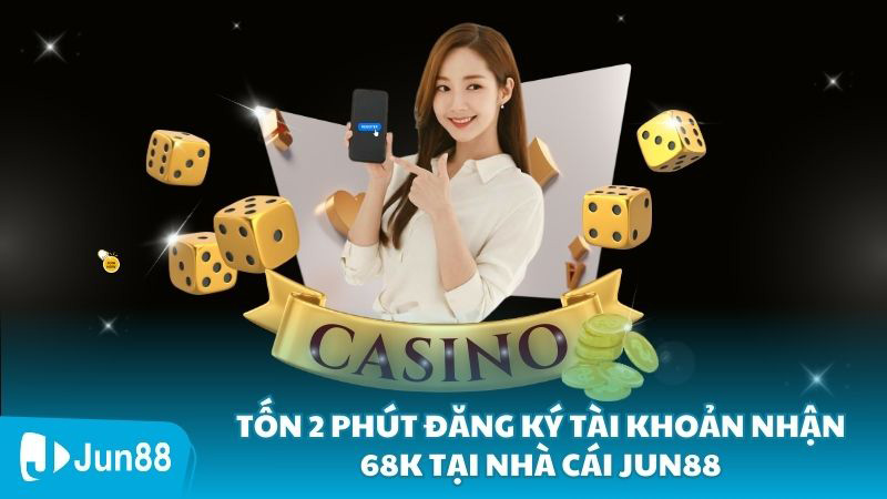 Tốn 2 Phút Đăng Ký Tài Khoản Nhận 68K Tại Nhà Cái Jun88