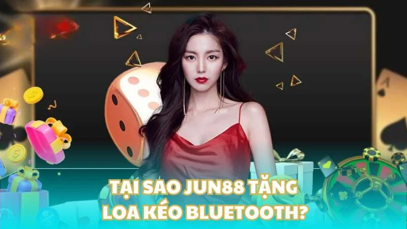 Tại sao Jun88 tặng loa kéo bluetooth?